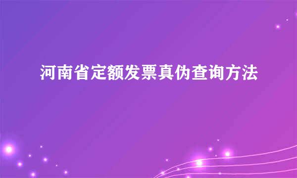 河南省定额发票真伪查询方法