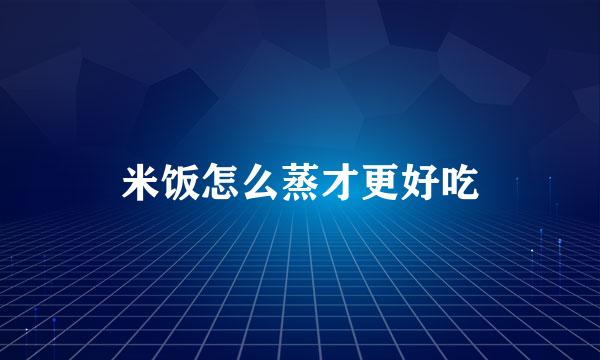 米饭怎么蒸才更好吃