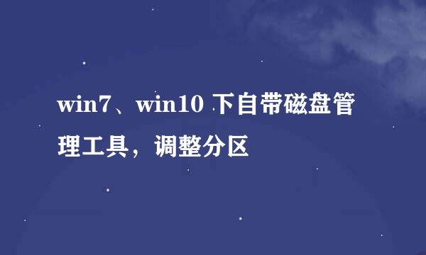 win7、win10 下自带磁盘管理工具,调整分区