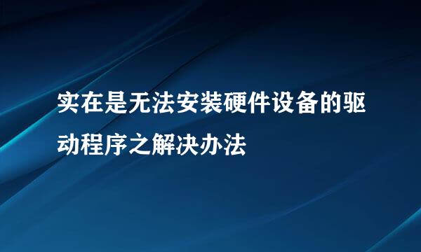 实在是无法安装硬件设备的驱动程序之解决办法