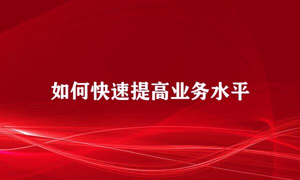 如何快速提高业务水平