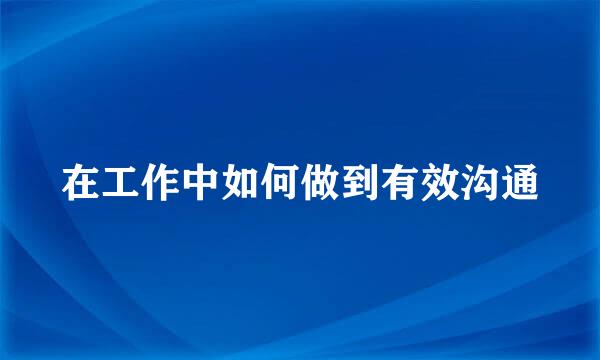 在工作中如何做到有效沟通