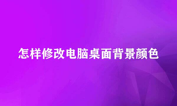 怎样修改电脑桌面背景颜色