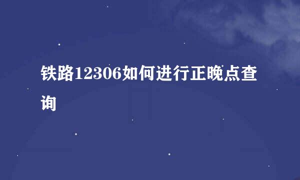 铁路12306如何进行正晚点查询