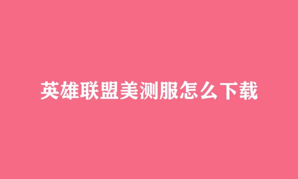 英雄联盟美测服怎么下载