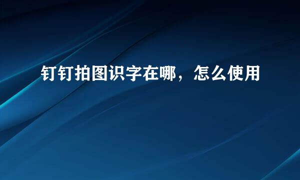 钉钉拍图识字在哪,怎么使用