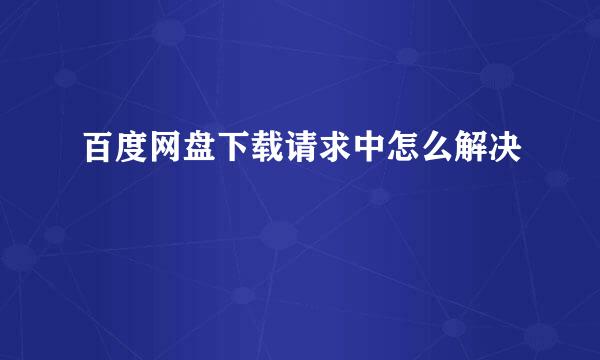 百度网盘下载请求中怎么解决