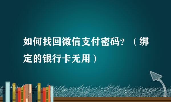如何找回微信支付密码?(绑定的银行卡无用)