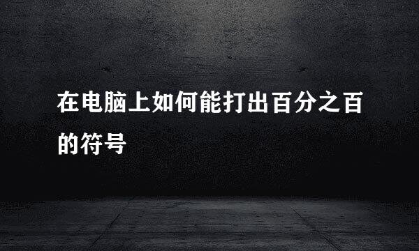 在电脑上如何能打出百分之百的符号