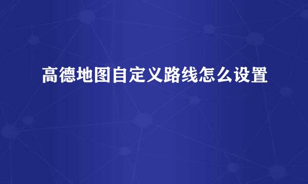 高德地图自定义路线怎么设置