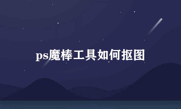 ps魔棒工具如何抠图