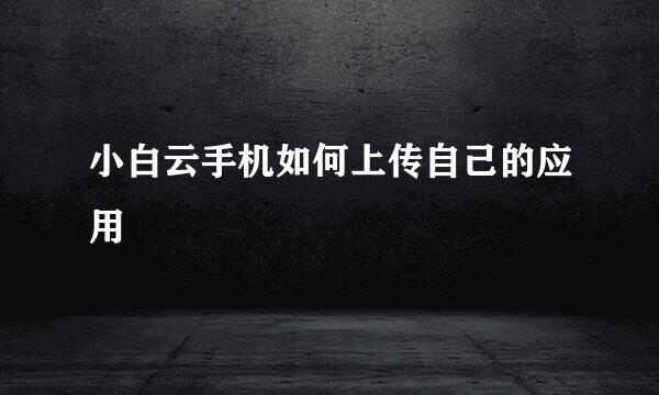 小白云手机如何上传自己的应用