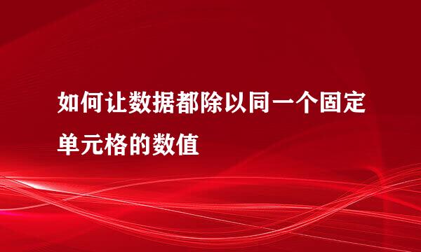 如何让数据都除以同一个固定单元格的数值