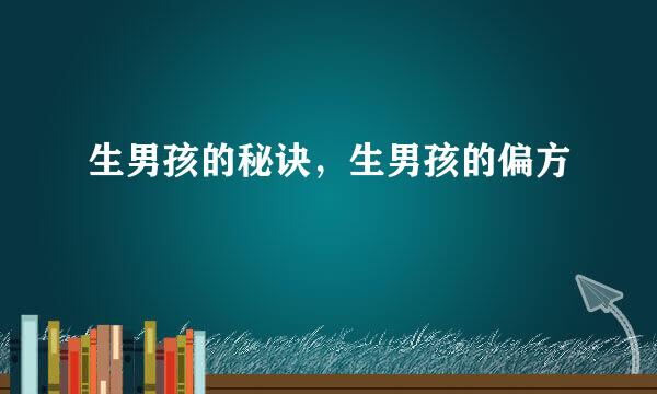 生男孩的秘诀,生男孩的偏方