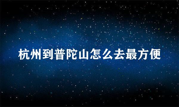 杭州到普陀山怎么去最方便