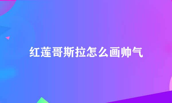 红莲哥斯拉怎么画帅气