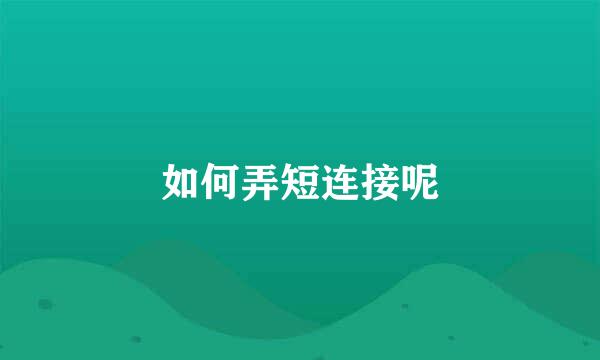 如何弄短连接呢