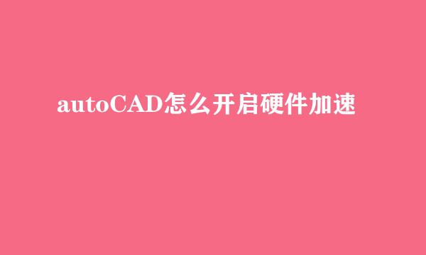 autoCAD怎么开启硬件加速