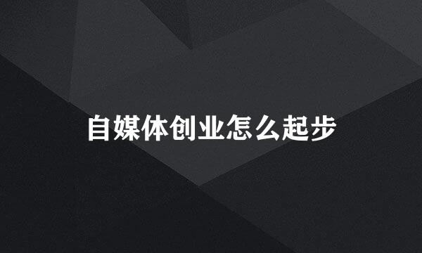 自媒体创业怎么起步