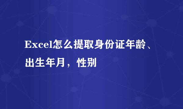 Excel怎么提取身份证年龄、出生年月,性别