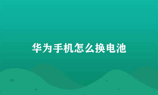华为手机怎么换电池