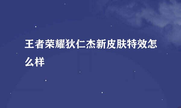 王者荣耀狄仁杰新皮肤特效怎么样
