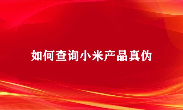 如何查询小米产品真伪