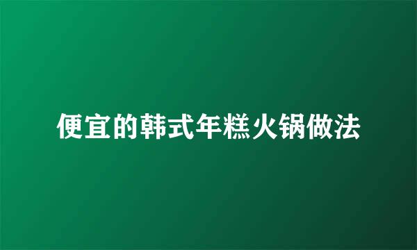 便宜的韩式年糕火锅做法