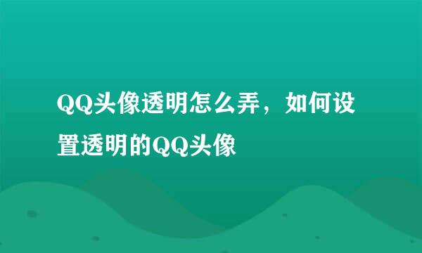 QQ头像透明怎么弄,如何设置透明的QQ头像