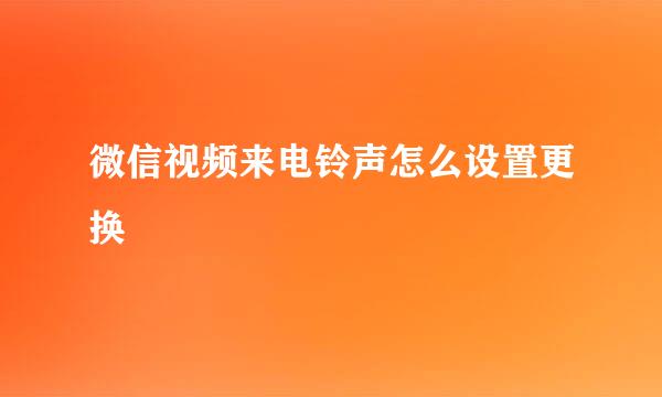 微信视频来电铃声怎么设置更换
