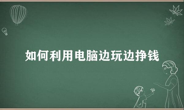 如何利用电脑边玩边挣钱