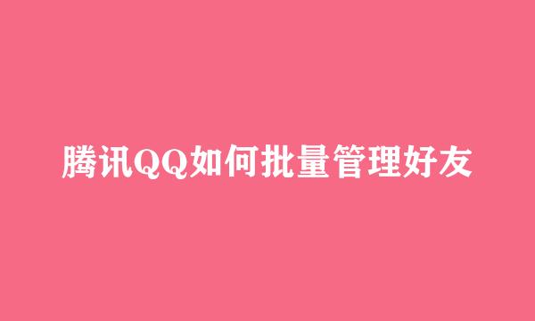 腾讯QQ如何批量管理好友
