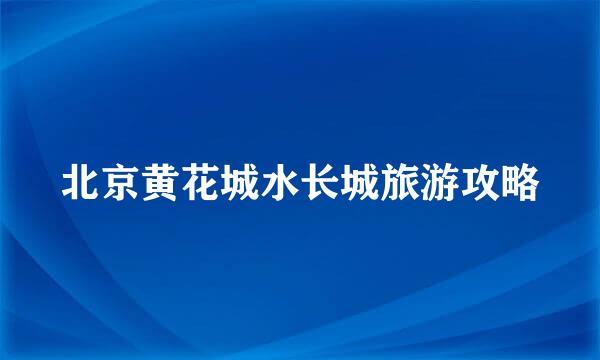 北京黄花城水长城旅游攻略