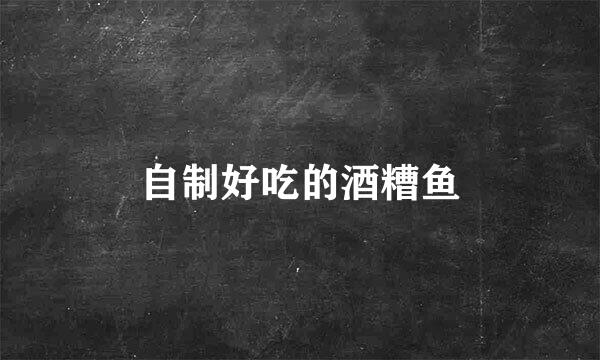 自制好吃的酒糟鱼