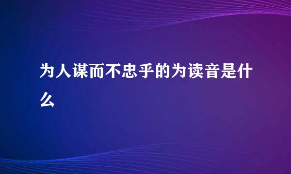 为人谋而不忠乎的为读音是什么