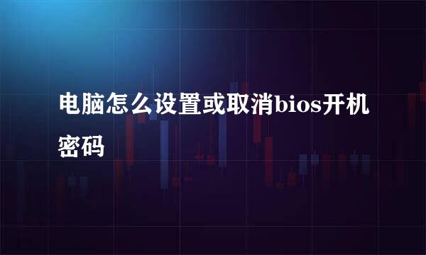 电脑怎么设置或取消bios开机密码