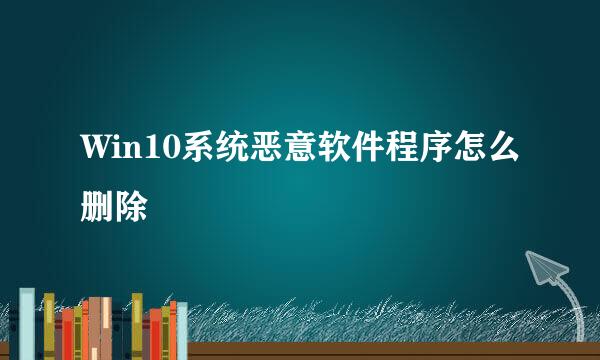 Win10系统恶意软件程序怎么删除