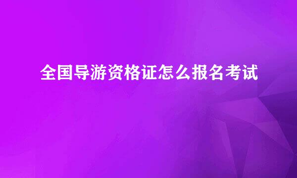 全国导游资格证怎么报名考试