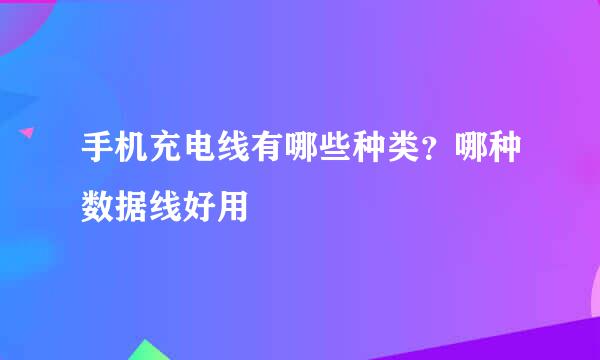 手机充电线有哪些种类？哪种数据线好用