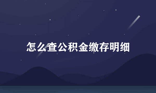 怎么查公积金缴存明细
