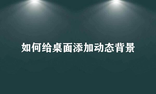如何给桌面添加动态背景