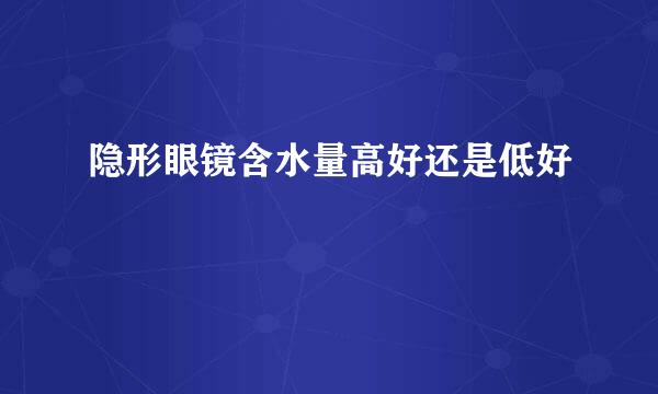 隐形眼镜含水量高好还是低好