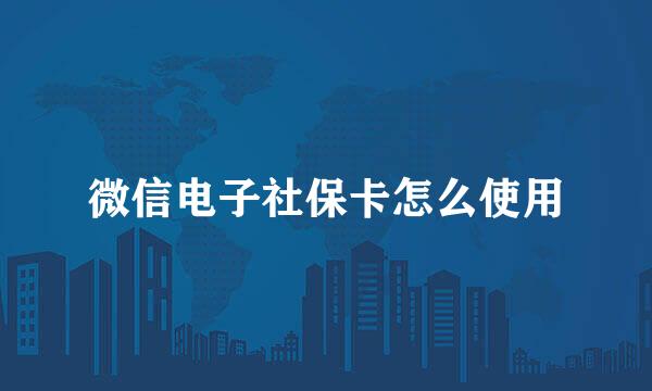 微信电子社保卡怎么使用