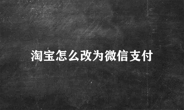 淘宝怎么改为微信支付