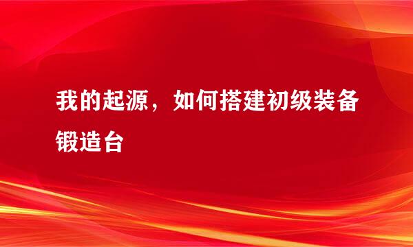 我的起源，如何搭建初级装备锻造台