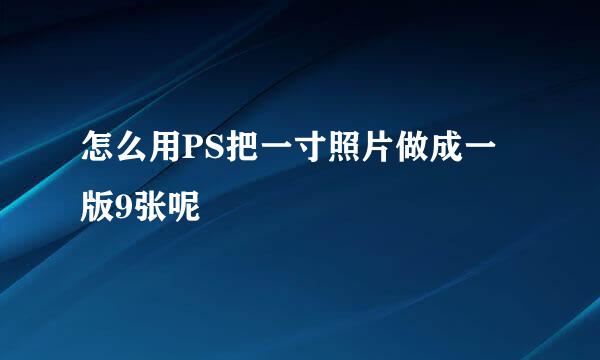 怎么用PS把一寸照片做成一版9张呢