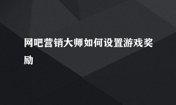 网吧营销大师如何设置游戏奖励