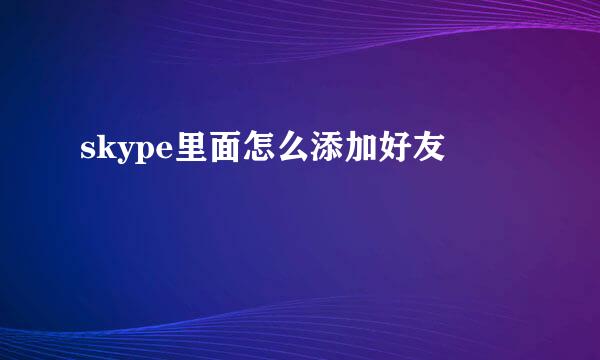 skype里面怎么添加好友