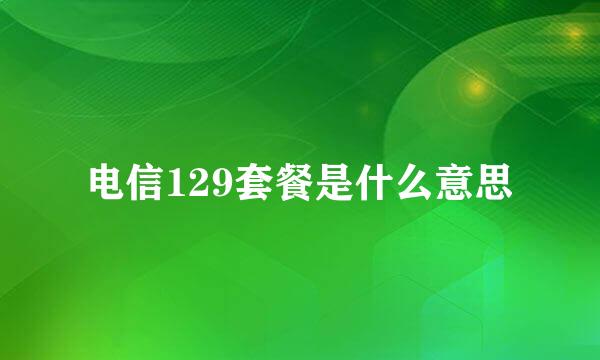 电信129套餐是什么意思