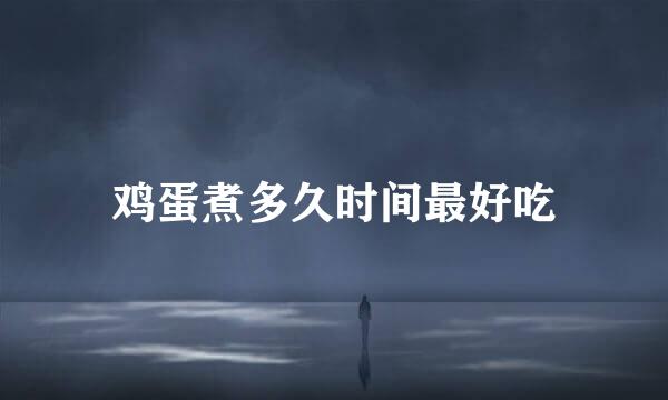 鸡蛋煮多久时间最好吃